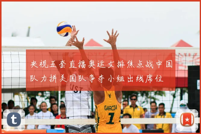 央视五套直播奥运女排焦点战中国队力拼美国队争夺小组出线席位