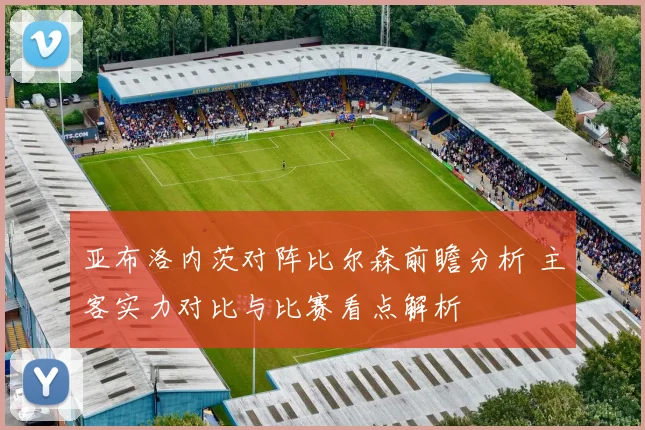亚布洛内茨对阵比尔森前瞻分析 主客实力对比与比赛看点解析