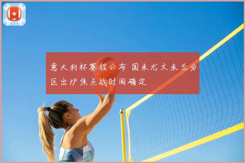 意大利杯赛程公布 国米尤文米兰分区出炉焦点战时间确定