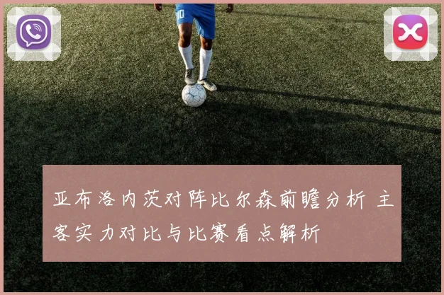 亚布洛内茨对阵比尔森前瞻分析 主客实力对比与比赛看点解析