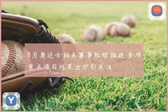 8月奥运会相关赛事陆续推进 多项重点项目结果出炉引关注