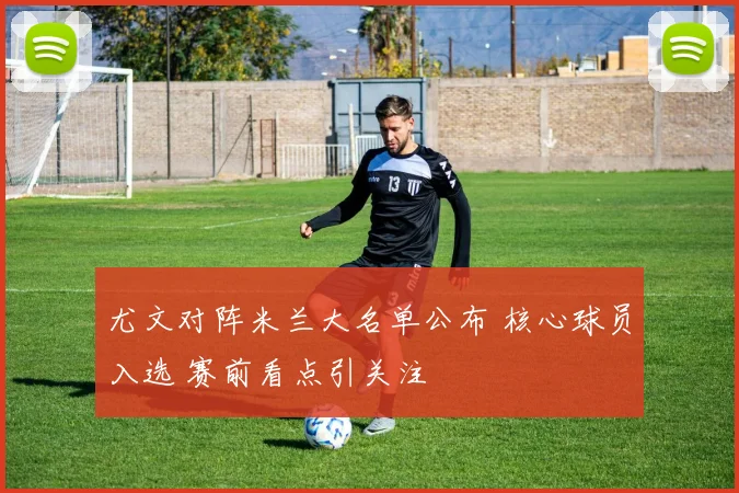 尤文对阵米兰大名单公布 核心球员入选 赛前看点引关注