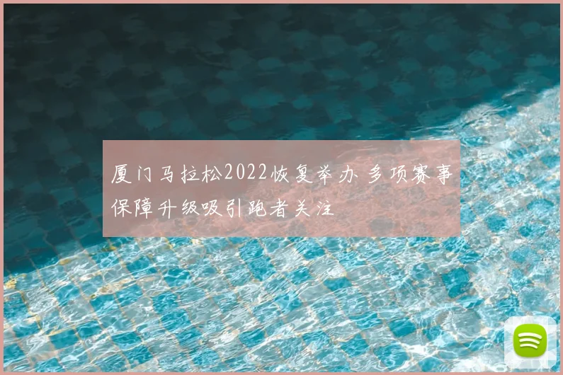 厦门马拉松2022恢复举办 多项赛事保障升级吸引跑者关注