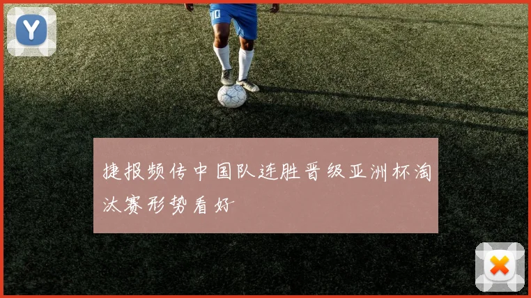 捷报频传中国队连胜晋级亚洲杯淘汰赛形势看好