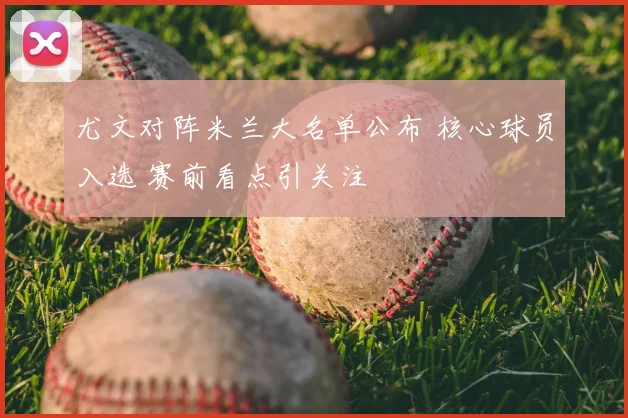 尤文对阵米兰大名单公布 核心球员入选 赛前看点引关注
